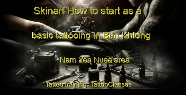 Skinart How to start as a basic tattooing in Ban Khlong Nam Yen Nuea area | TattooTraining | TattooClasses | SkinartTraining-Thailand