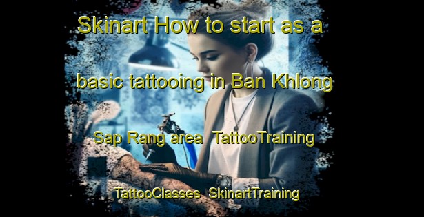 Skinart How to start as a basic tattooing in Ban Khlong Sap Rang area | TattooTraining | TattooClasses | SkinartTraining-Thailand