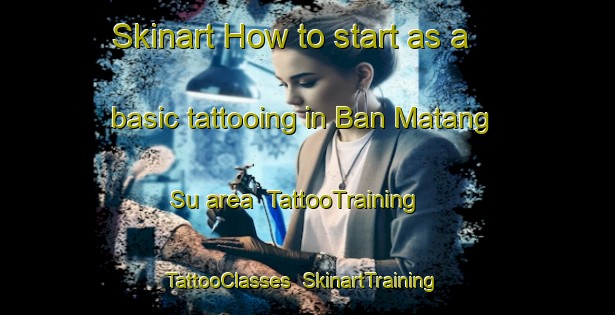 Skinart How to start as a basic tattooing in Ban Matang Su area | TattooTraining | TattooClasses | SkinartTraining-Thailand