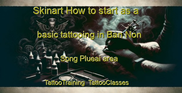 Skinart How to start as a basic tattooing in Ban Non Song Plueai area | TattooTraining | TattooClasses | SkinartTraining-Thailand