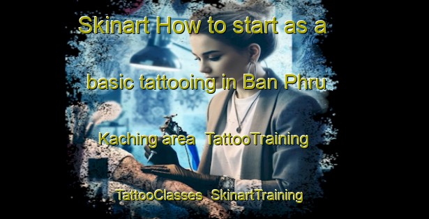 Skinart How to start as a basic tattooing in Ban Phru Kaching area | TattooTraining | TattooClasses | SkinartTraining-Thailand