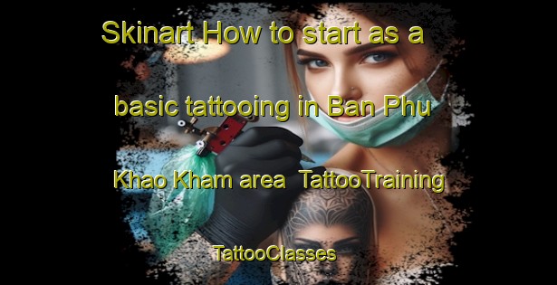 Skinart How to start as a basic tattooing in Ban Phu Khao Kham area | TattooTraining | TattooClasses | SkinartTraining-Thailand