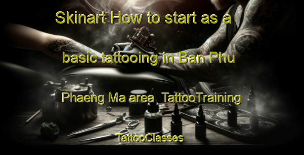 Skinart How to start as a basic tattooing in Ban Phu Phaeng Ma area | TattooTraining | TattooClasses | SkinartTraining-Thailand