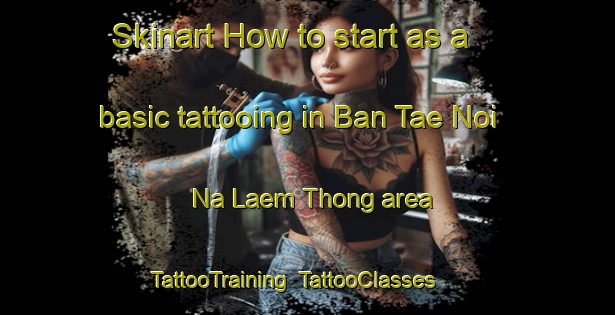 Skinart How to start as a basic tattooing in Ban Tae Noi Na Laem Thong area | TattooTraining | TattooClasses | SkinartTraining-Thailand