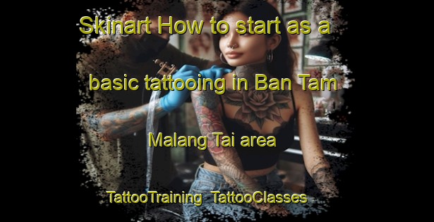 Skinart How to start as a basic tattooing in Ban Tam Malang Tai area | TattooTraining | TattooClasses | SkinartTraining-Thailand