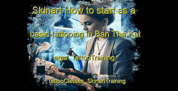 Skinart How to start as a basic tattooing in Ban Tha Kat area | TattooTraining | TattooClasses | SkinartTraining-Thailand