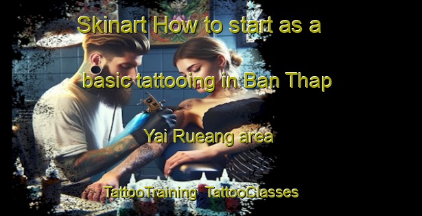 Skinart How to start as a basic tattooing in Ban Thap Yai Rueang area | TattooTraining | TattooClasses | SkinartTraining-Thailand