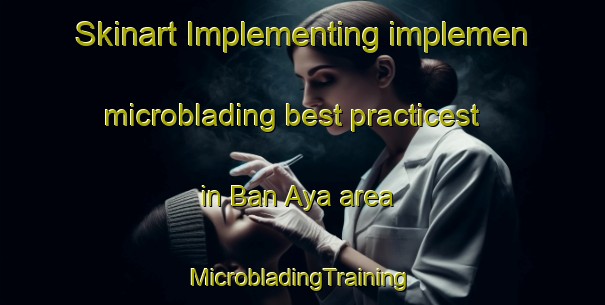 Skinart Implementing implemen microblading best practicest in Ban Aya area | #MicrobladingTraining #MicrobladingClasses #SkinartTraining-Thailand