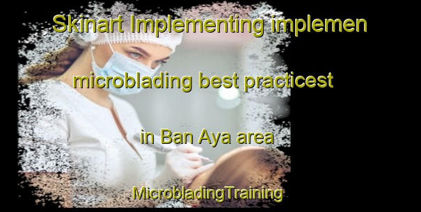 Skinart Implementing implemen microblading best practicest in Ban Aya area | #MicrobladingTraining #MicrobladingClasses #SkinartTraining-Thailand