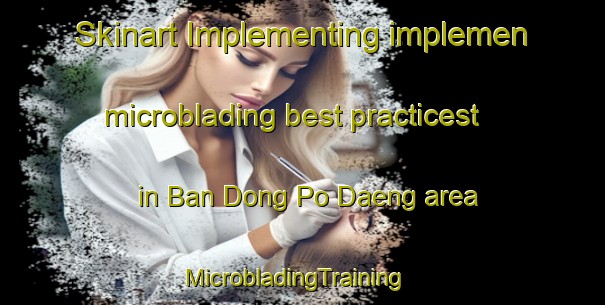 Skinart Implementing implemen microblading best practicest in Ban Dong Po Daeng area | MicrobladingTraining | MicrobladingClasses | SkinartTraining-Thailand