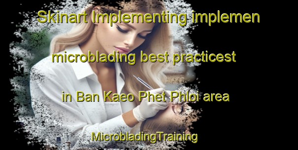 Skinart Implementing implemen microblading best practicest in Ban Kaeo Phet Phloi area | MicrobladingTraining | MicrobladingClasses | SkinartTraining-Thailand