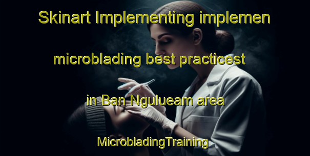 Skinart Implementing implemen microblading best practicest in Ban Ngulueam area | #MicrobladingTraining #MicrobladingClasses #SkinartTraining-Thailand