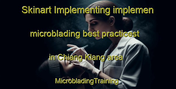 Skinart Implementing implemen microblading best practicest in Chiang Klang area | #MicrobladingTraining #MicrobladingClasses #SkinartTraining-Thailand