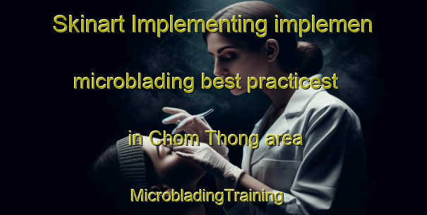 Skinart Implementing implemen microblading best practicest in Chom Thong area | MicrobladingTraining | MicrobladingClasses | SkinartTraining-Thailand