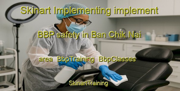 Skinart Implementing implement BBP safety in Ban Chik Nai area | BbpTraining | BbpClasses | SkinartTraining-Thailand