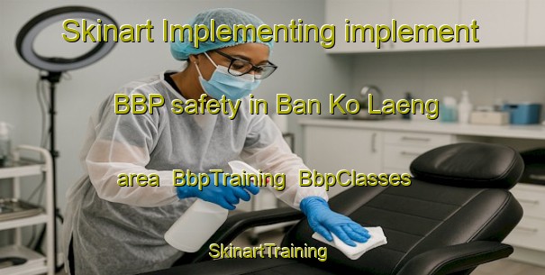 Skinart Implementing implement BBP safety in Ban Ko Laeng area | BbpTraining | BbpClasses | SkinartTraining-Thailand