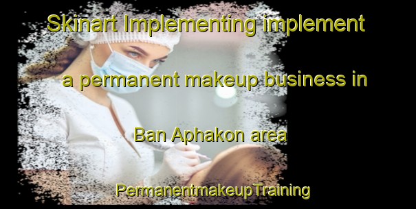 Skinart Implementing implement a permanent makeup business in Ban Aphakon area | PermanentmakeupTraining | PermanentmakeupClasses | SkinartTraining-Thailand