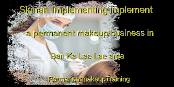 Skinart Implementing implement a permanent makeup business in Ban Ka Lae Lae area | PermanentmakeupTraining | PermanentmakeupClasses | SkinartTraining-Thailand