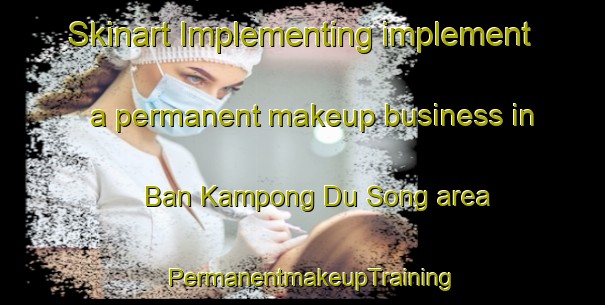 Skinart Implementing implement a permanent makeup business in Ban Kampong Du Song area | PermanentmakeupTraining | PermanentmakeupClasses | SkinartTraining-Thailand