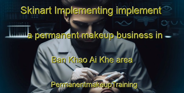 Skinart Implementing implement a permanent makeup business in Ban Khao Ai Khe area | PermanentmakeupTraining | PermanentmakeupClasses | SkinartTraining-Thailand