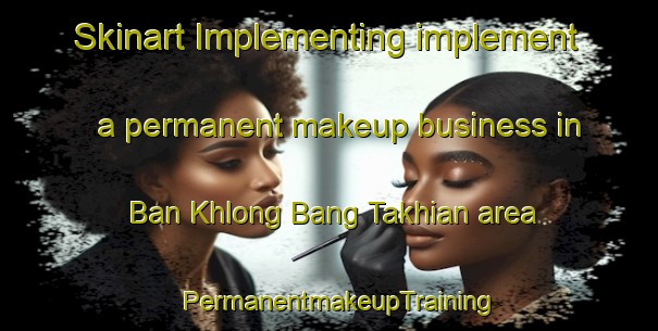 Skinart Implementing implement a permanent makeup business in Ban Khlong Bang Takhian area | PermanentmakeupTraining | PermanentmakeupClasses | SkinartTraining-Thailand