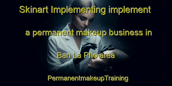 Skinart Implementing implement a permanent makeup business in Ban La Pho area | PermanentmakeupTraining | PermanentmakeupClasses | SkinartTraining-Thailand
