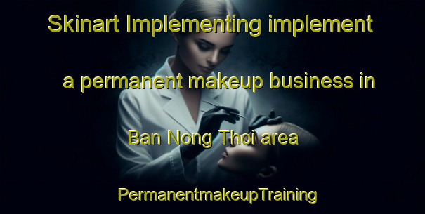 Skinart Implementing implement a permanent makeup business in Ban Nong Thoi area | PermanentmakeupTraining | PermanentmakeupClasses | SkinartTraining-Thailand