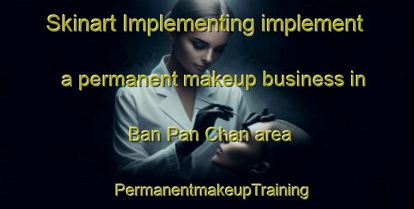 Skinart Implementing implement a permanent makeup business in Ban Pan Chan area | PermanentmakeupTraining | PermanentmakeupClasses | SkinartTraining-Thailand