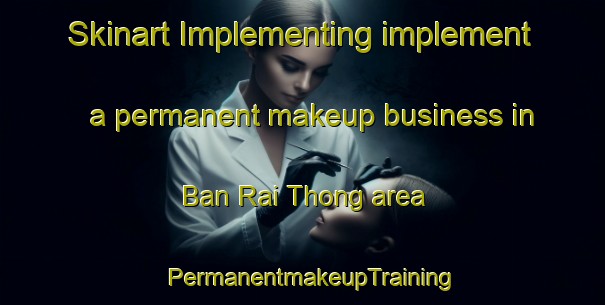 Skinart Implementing implement a permanent makeup business in Ban Rai Thong area | PermanentmakeupTraining | PermanentmakeupClasses | SkinartTraining-Thailand