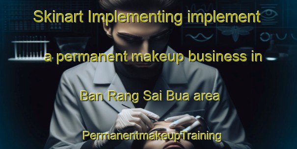 Skinart Implementing implement a permanent makeup business in Ban Rang Sai Bua area | PermanentmakeupTraining | PermanentmakeupClasses | SkinartTraining-Thailand