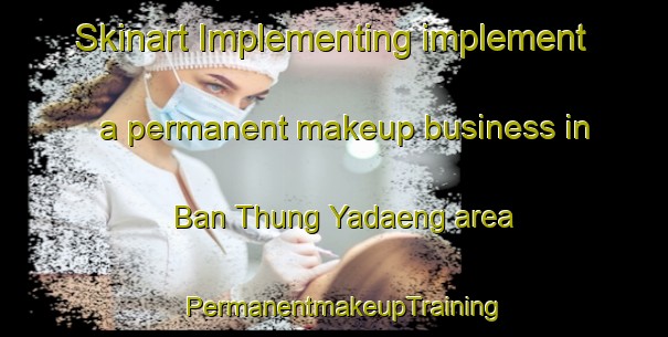 Skinart Implementing implement a permanent makeup business in Ban Thung Yadaeng area | PermanentmakeupTraining | PermanentmakeupClasses | SkinartTraining-Thailand