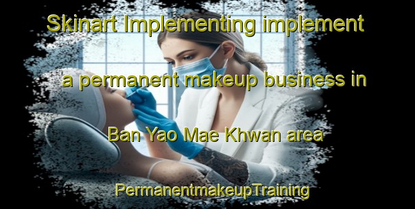 Skinart Implementing implement a permanent makeup business in Ban Yao Mae Khwan area | PermanentmakeupTraining | PermanentmakeupClasses | SkinartTraining-Thailand