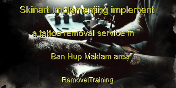 Skinart Implementing implement a tattoo removal service in Ban Hup Maklam area | RemovalTraining | RemovalClasses | SkinartTraining-Thailand