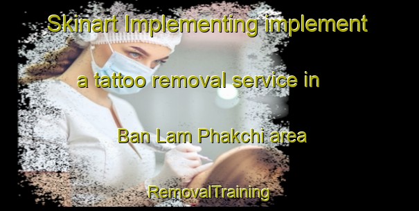 Skinart Implementing implement a tattoo removal service in Ban Lam Phakchi area | RemovalTraining | RemovalClasses | SkinartTraining-Thailand