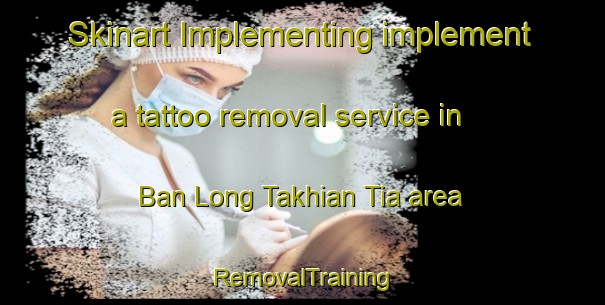 Skinart Implementing implement a tattoo removal service in Ban Long Takhian Tia area | RemovalTraining | RemovalClasses | SkinartTraining-Thailand