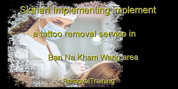 Skinart Implementing implement a tattoo removal service in Ban Na Kham Wang area | RemovalTraining | RemovalClasses | SkinartTraining-Thailand