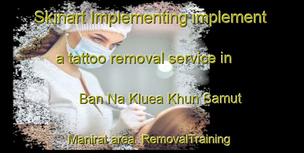 Skinart Implementing implement a tattoo removal service in Ban Na Kluea Khun Samut Manirat area | RemovalTraining | RemovalClasses | SkinartTraining-Thailand