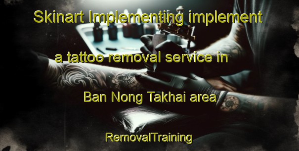 Skinart Implementing implement a tattoo removal service in Ban Nong Takhai area | RemovalTraining | RemovalClasses | SkinartTraining-Thailand