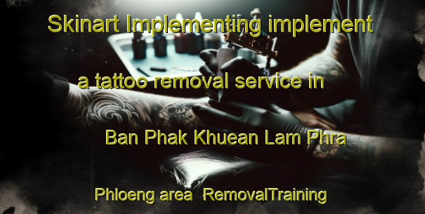 Skinart Implementing implement a tattoo removal service in Ban Phak Khuean Lam Phra Phloeng area | RemovalTraining | RemovalClasses | SkinartTraining-Thailand
