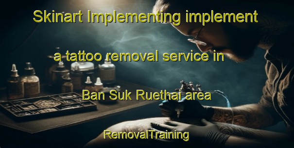 Skinart Implementing implement a tattoo removal service in Ban Suk Ruethai area | RemovalTraining | RemovalClasses | SkinartTraining-Thailand