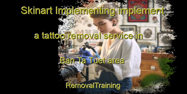 Skinart Implementing implement a tattoo removal service in Ban Ta Tuet area | RemovalTraining | RemovalClasses | SkinartTraining-Thailand