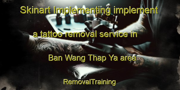 Skinart Implementing implement a tattoo removal service in Ban Wang Thap Ya area | RemovalTraining | RemovalClasses | SkinartTraining-Thailand