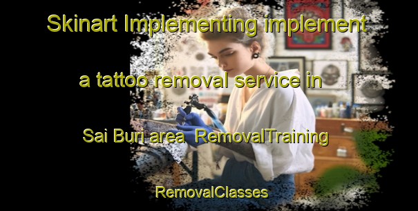 Skinart Implementing implement a tattoo removal service in Sai Buri area | RemovalTraining | RemovalClasses | SkinartTraining-Thailand