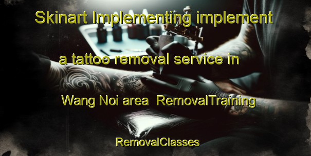 Skinart Implementing implement a tattoo removal service in Wang Noi area | RemovalTraining | RemovalClasses | SkinartTraining-Thailand