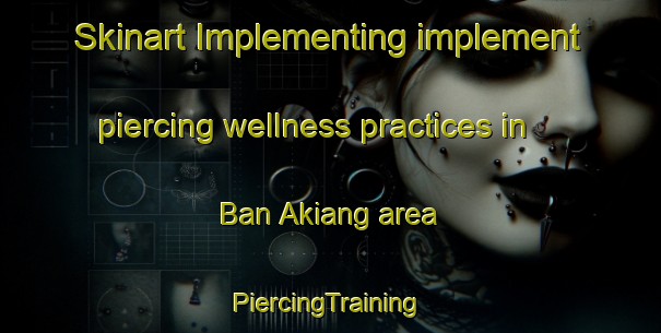 Skinart Implementing implement piercing wellness practices in Ban Akiang area | #PiercingTraining #PiercingClasses #SkinartTraining-Thailand