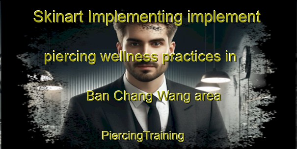 Skinart Implementing implement piercing wellness practices in Ban Chang Wang area | PiercingTraining | PiercingClasses | SkinartTraining-Thailand