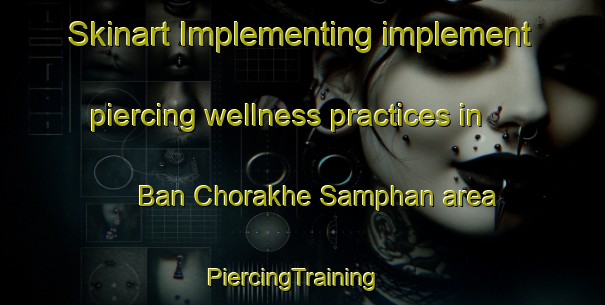 Skinart Implementing implement piercing wellness practices in Ban Chorakhe Samphan area | PiercingTraining | PiercingClasses | SkinartTraining-Thailand