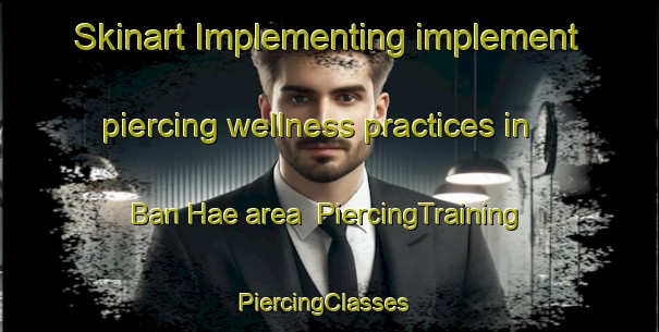 Skinart Implementing implement piercing wellness practices in Ban Hae area | PiercingTraining | PiercingClasses | SkinartTraining-Thailand