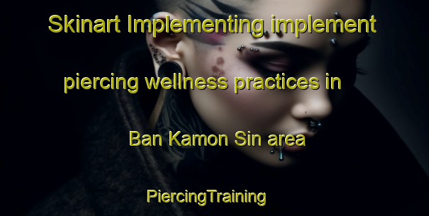 Skinart Implementing implement piercing wellness practices in Ban Kamon Sin area | PiercingTraining | PiercingClasses | SkinartTraining-Thailand