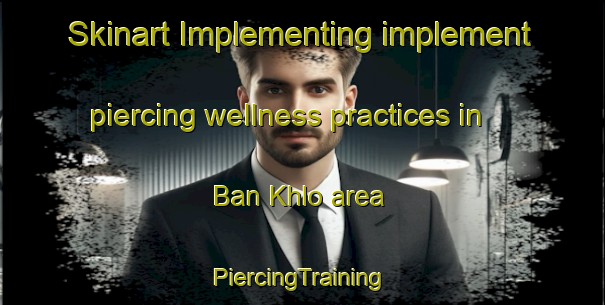 Skinart Implementing implement piercing wellness practices in Ban Khlo area | #PiercingTraining #PiercingClasses #SkinartTraining-Thailand